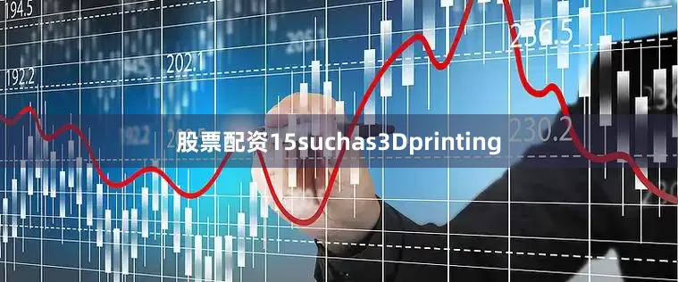 股票配资15suchas3Dprinting