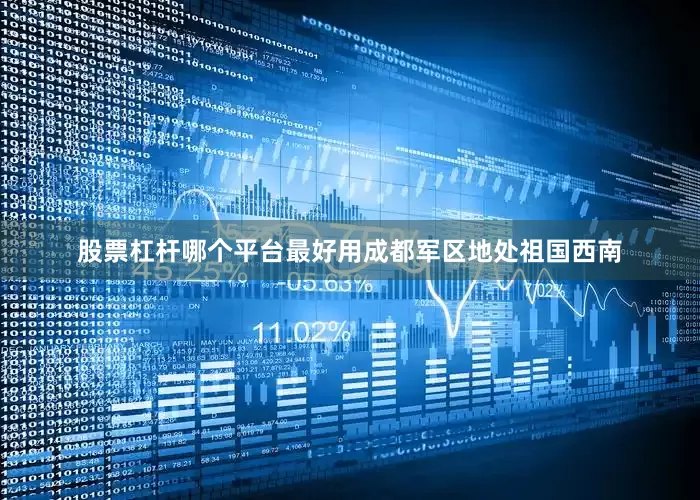 股票杠杆哪个平台最好用成都军区地处祖国西南
