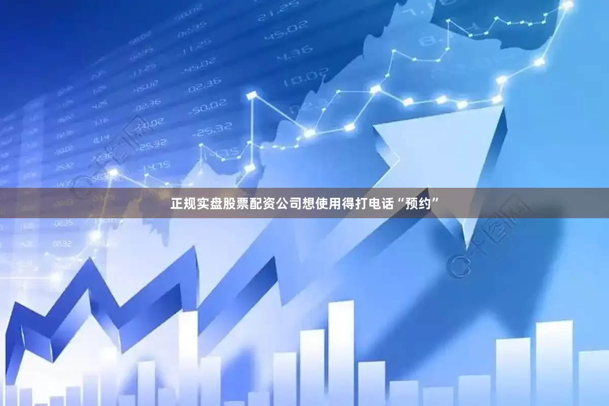 正规实盘股票配资公司想使用得打电话“预约”