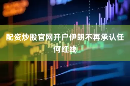 配资炒股官网开户伊朗不再承认任何红线