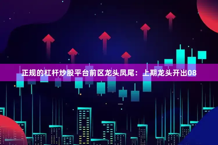 正规的杠杆炒股平台　　前区龙头凤尾：上期龙头开出08