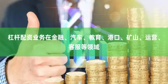 杠杆配资业务在金融、汽车、教育、港口、矿山、运营、客服等领域
