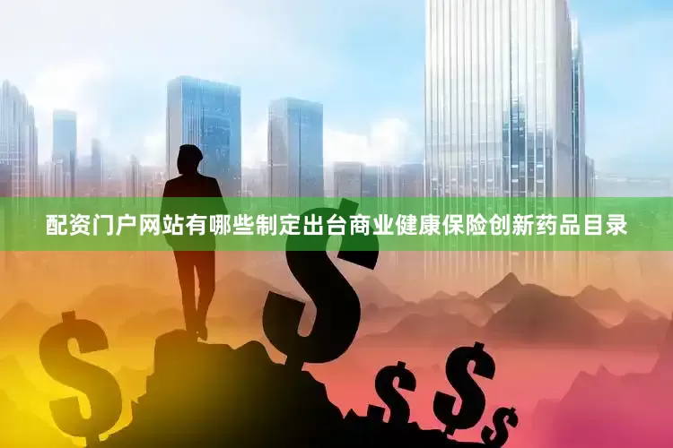 配资门户网站有哪些制定出台商业健康保险创新药品目录