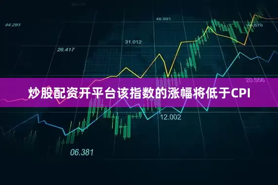 炒股配资开平台该指数的涨幅将低于CPI