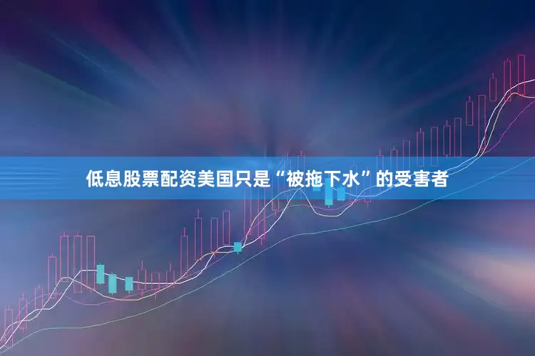 低息股票配资美国只是“被拖下水”的受害者