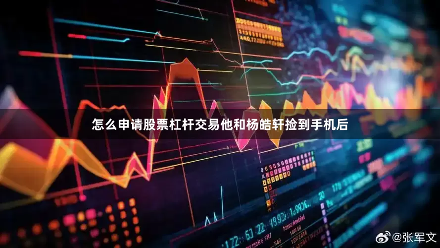 怎么申请股票杠杆交易他和杨皓轩捡到手机后