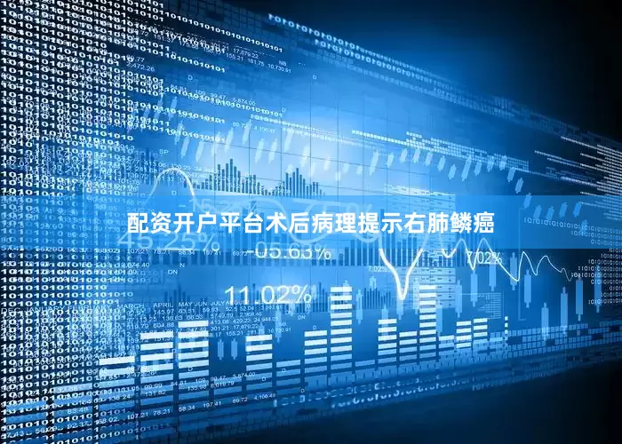 配资开户平台术后病理提示右肺鳞癌