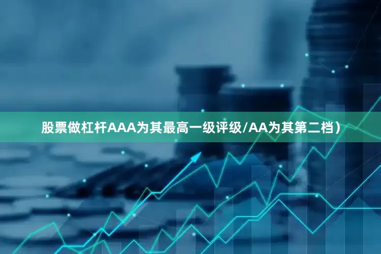 股票做杠杆AAA为其最高一级评级/AA为其第二档）