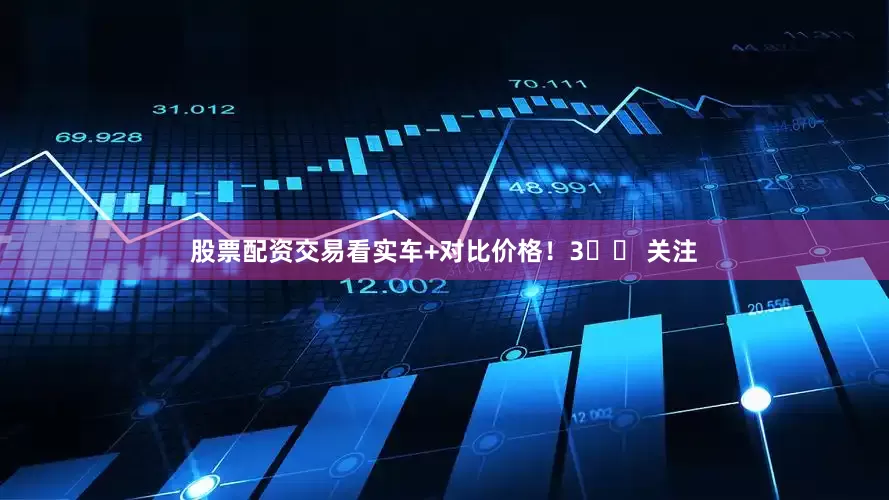 股票配资交易看实车+对比价格！3️⃣ 关注﻿﻿