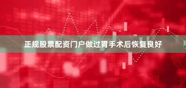 正规股票配资门户做过胃手术后恢复良好