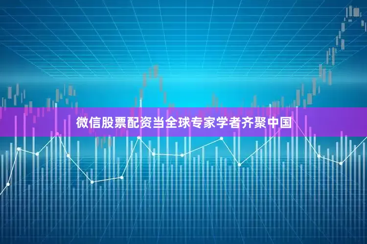 微信股票配资当全球专家学者齐聚中国
