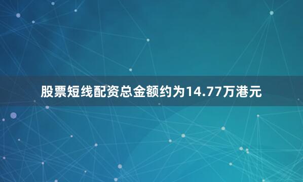股票短线配资总金额约为14.77万港元