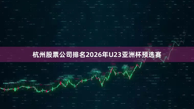 杭州股票公司排名2026年U23亚洲杯预选赛