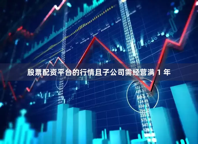 股票配资平台的行情且子公司需经营满 1 年