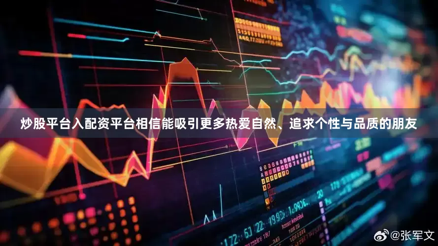 炒股平台入配资平台相信能吸引更多热爱自然、追求个性与品质的朋友