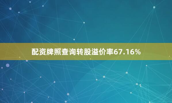 配资牌照查询转股溢价率67.16%