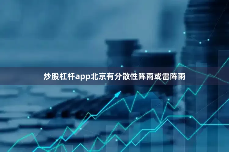 炒股杠杆app北京有分散性阵雨或雷阵雨