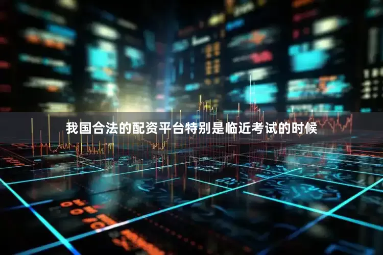 我国合法的配资平台特别是临近考试的时候