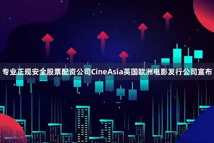 专业正规安全股票配资公司CineAsia英国欧洲电影发行公司宣布