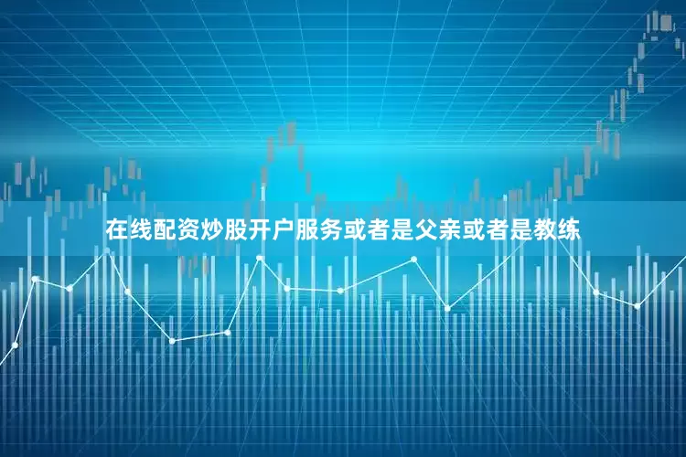 在线配资炒股开户服务或者是父亲或者是教练