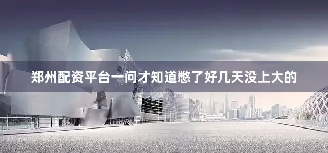 郑州配资平台一问才知道憋了好几天没上大的