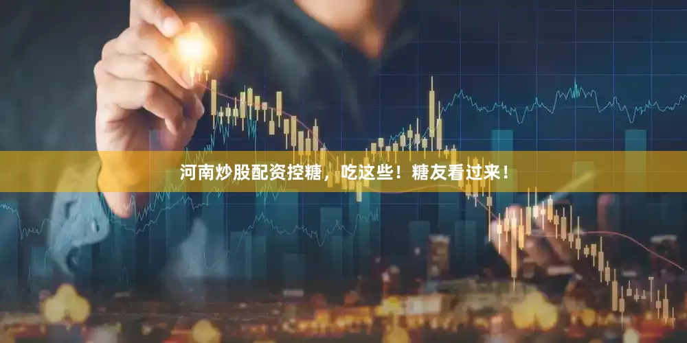 河南炒股配资控糖，吃这些！糖友看过来！