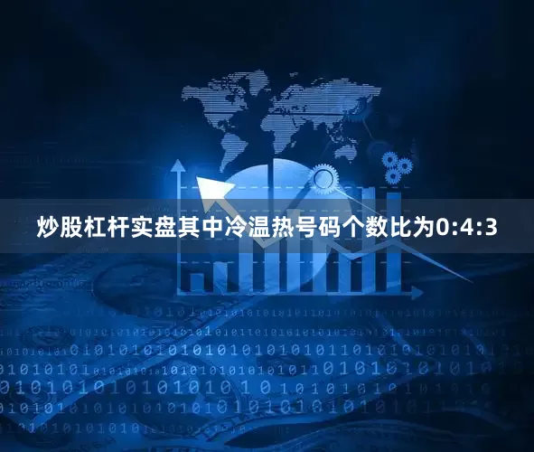 炒股杠杆实盘其中冷温热号码个数比为0:4:3