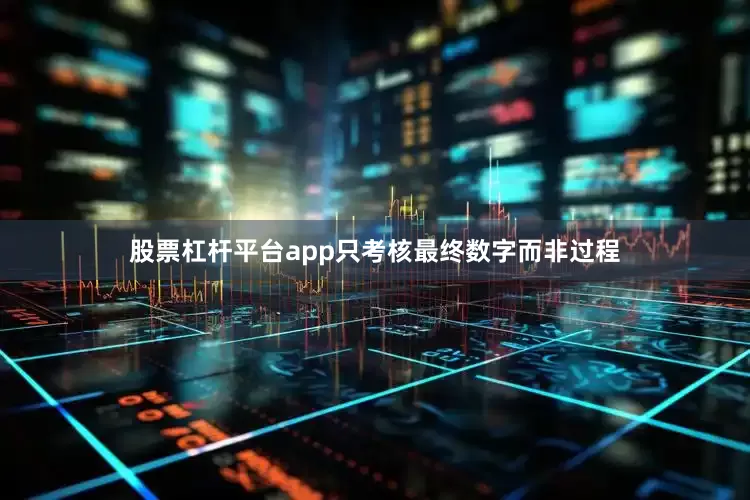 股票杠杆平台app只考核最终数字而非过程
