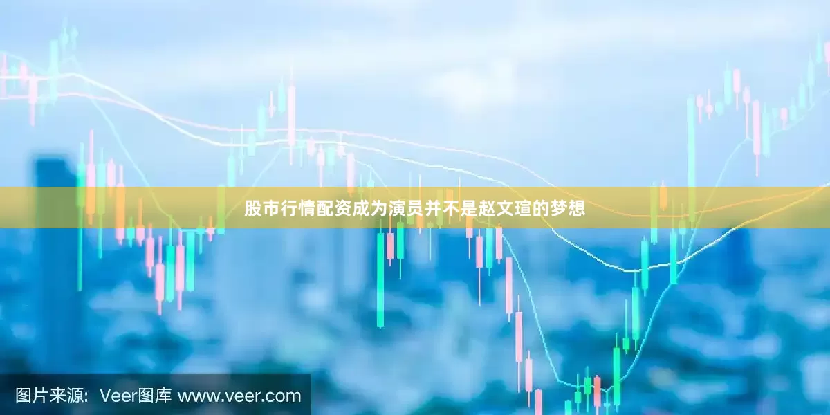股市行情配资成为演员并不是赵文瑄的梦想
