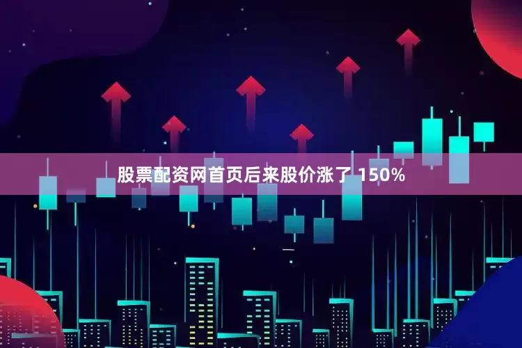 股票配资网首页后来股价涨了 150%