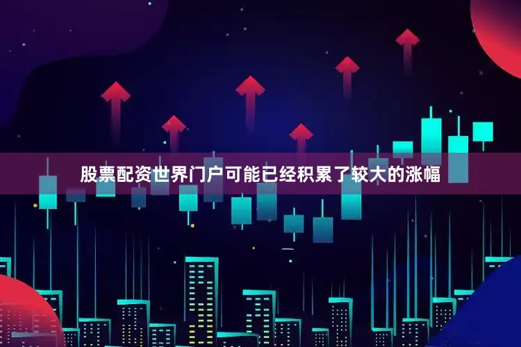 股票配资世界门户可能已经积累了较大的涨幅