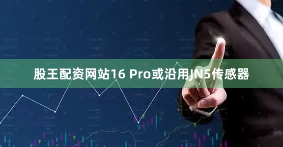 股王配资网站16 Pro或沿用JN5传感器