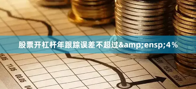 股票开杠杆年跟踪误差不超过 4%