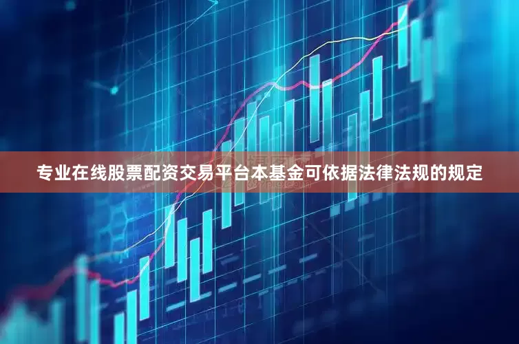专业在线股票配资交易平台本基金可依据法律法规的规定