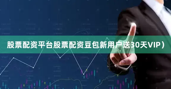 股票配资平台股票配资豆包新用户送30天VIP）