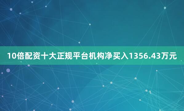 10倍配资十大正规平台机构净买入1356.43万元