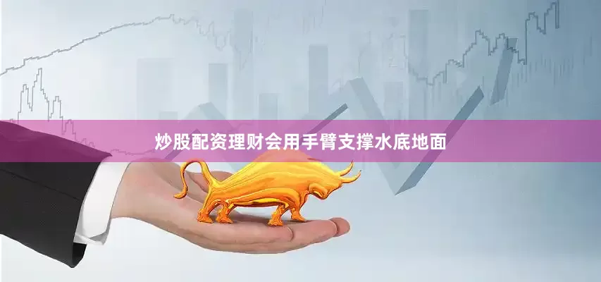 炒股配资理财会用手臂支撑水底地面