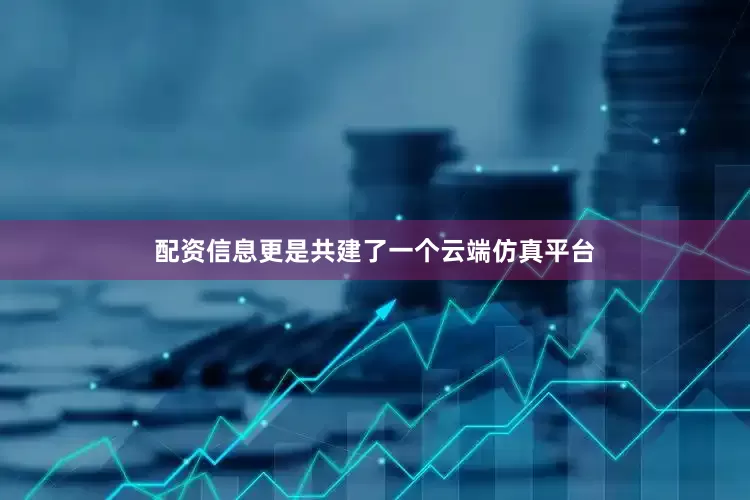 配资信息更是共建了一个云端仿真平台