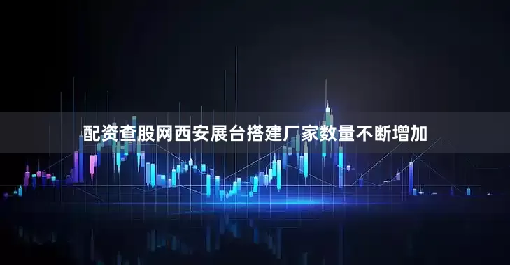 配资查股网西安展台搭建厂家数量不断增加
