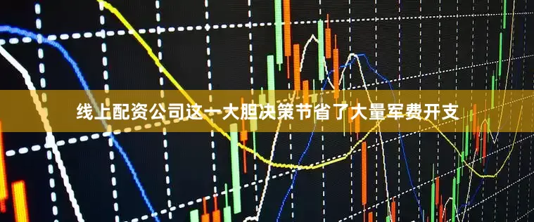 线上配资公司这一大胆决策节省了大量军费开支