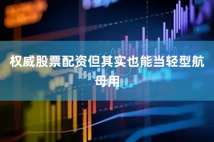 权威股票配资但其实也能当轻型航母用