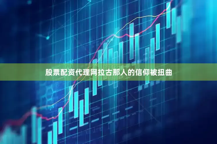 股票配资代理网拉古那人的信仰被扭曲