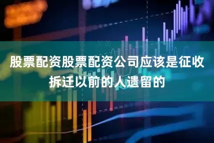 股票配资股票配资公司应该是征收拆迁以前的人遗留的