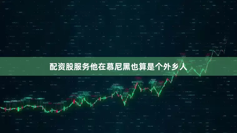 配资股服务他在慕尼黑也算是个外乡人