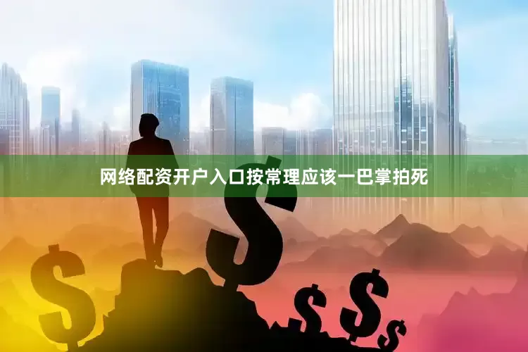网络配资开户入口按常理应该一巴掌拍死