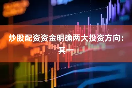 炒股配资资金明确两大投资方向：其一