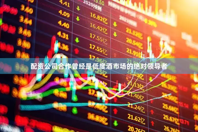 配资公司合作曾经是低度酒市场的绝对领导者