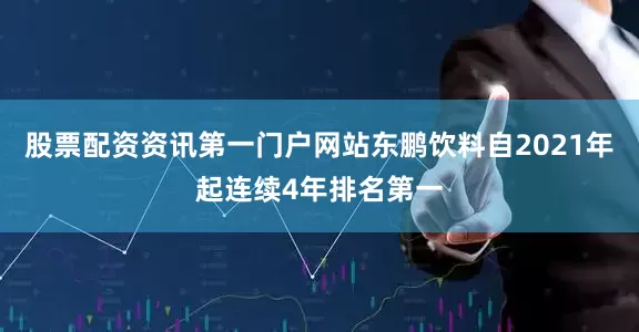 股票配资资讯第一门户网站东鹏饮料自2021年起连续4年排名第一