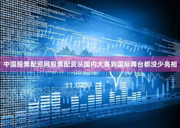 中国股票配资网股票配资从国内大赛到国际舞台都没少亮相