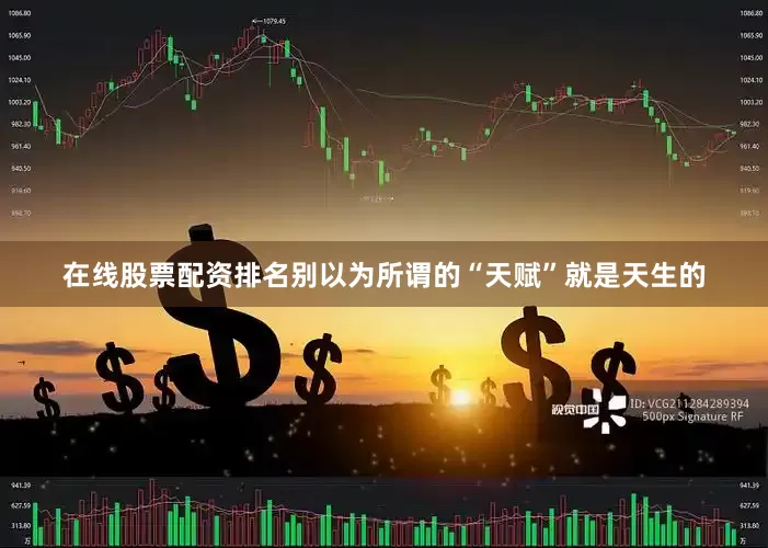 在线股票配资排名别以为所谓的“天赋”就是天生的